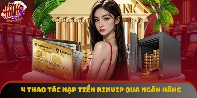 4 thao tác nạp tiền Rikvip qua ngân hàng